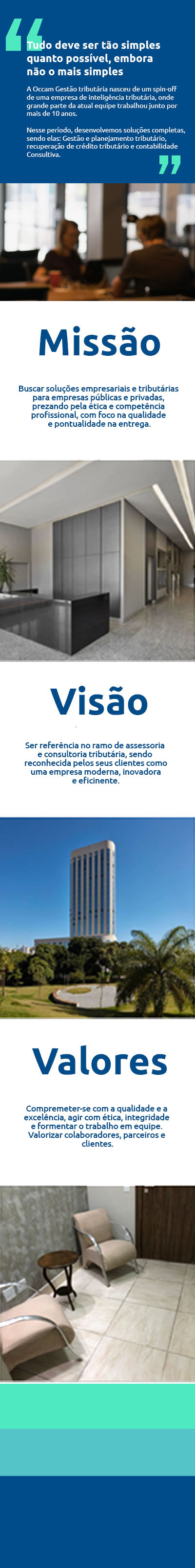 Tudo deve ser t�o simples 
																													quanto poss�vel, embora 
																													n�o o mais simples

																													A Occam Contabilidade nasceu de um spin-off 
																													de uma empresa de intelig�ncia tribut�ria, onde 
																													grande parte da atual equipe trabalhou junto por 
																													mais de 10 anos. 

																													Nesse per�odo, desenvolvemos solu��es completas, 
																													sendo elas: Gest�o e planejamento tribut�rio, 
																													recupera��o de cr�dito tribut�rio e contabilidade 
																													Consultiva.
																													